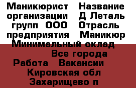 Маникюрист › Название организации ­ Д Леталь групп, ООО › Отрасль предприятия ­ Маникюр › Минимальный оклад ­ 15 000 - Все города Работа » Вакансии   . Кировская обл.,Захарищево п.